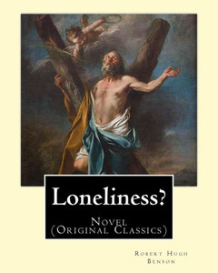 Loneliness? (1915). By: Robert Hugh Benson: Novel (Original Classics)
