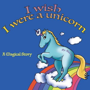I Wish I Were A Unicorn A Magical Story I Wish I Were A Unicorn A Magical Story