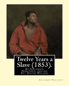 Twelve Years A Slave (1853). By:Solomon Northup, Edited By: David Wilson: Twelve Years A Slave (1853) Is A Memoir And Slave Narrative By Solomon Northup, As Told To And Edited By David Wilson. Twelve Years A Slave (1853). By:Solomon Northup, Edited By: David Wilson: Twelve Years A Slave (1853) Is A Memoir And Slave Narrative By Solomon Northup, As Told To And Edited By David Wilson.