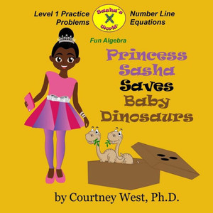 Princess Sasha Saves Baby Dinosaurs: Fun Algebra: Level 1 Practice Problems (Princess Sasha Algebra 1 Practice Problems) (Volume 1)