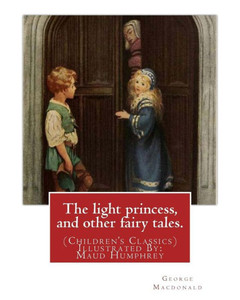 The Light Princess, And Other Fairy Tales. By: George Macdonald: (Children's Classics) Illustrated By: Maud Humphrey (March 30, 1868  1940) Was A ... And Suffragette From The United States.