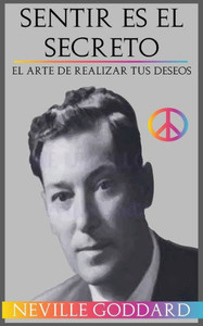 Sentir Es El Secreto: El Arte De Realizar Tus Deseos (Spanish Edition)