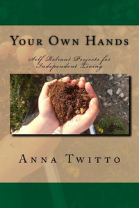 Your Own Hands: Self Reliant Projects For Independent Living