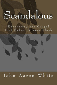 Scandalous: Recovering The Gospel That Makes Sinners Blush