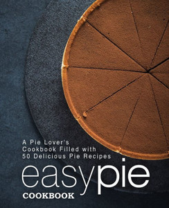 Easy Pie Cookbook: A Pie Lover's Cookbook Filled With 50 Delicious Pie Recipes