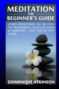 Meditation:The Beginner's Guide: : Learn Meditation As The Path To Tranquility, Mindfulness & Happiness  Easy Step By Step Meditation Guide To ... Medicine Reiki (Wellness For Everybody)