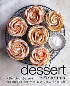 Dessert Recipes: A Delicious Dessert Cookbook Filled With Easy Dessert Recipes