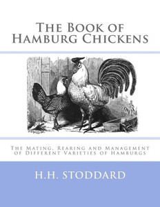 The Book Of Hamburg Chickens: The Mating, Rearing And Management Of Different Varieties Of Hamburgs