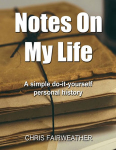 Notes On My Life: A Simple Do-It-Yourself Personal History