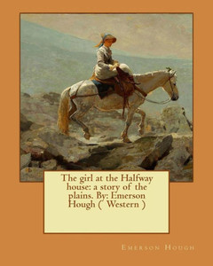 The Girl At The Halfway House: A Story Of The Plains. By: Emerson Hough ( Western )