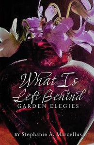 What Is Left Behind: Garden Elegies What Is Left Behind: Garden Elegies