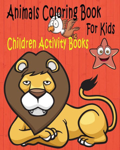 Animals Coloring Book For Kids: Children Activity Books For Kids Ages 2-4, 4-8, Boys, Girls, Fun Early Learning, Relaxation For ... Workbooks, Toddler Coloring Book Animals Coloring Book For Kids: Children Activity Books For Kids Ages 2-4, 4-8, Boys, Girls, Fun Early Learning, Relaxation For ... Workbooks, Toddler Coloring Book