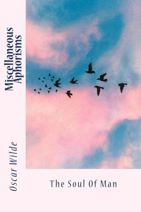 Miscellaneous Aphorisms: The Soul Of Man Miscellaneous Aphorisms: The Soul Of Man