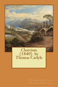 Chartism (1840) By Thomas Carlyle Chartism (1840) By Thomas Carlyle