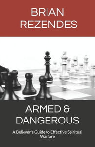Armed & Dangerous: A Believer's Guide To Effective Spiritual Warfare