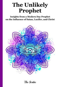 The Unlikely Prophet: Insights From A Modern Day Prophet On The Influence Of Satan, Lucifer, And Christ The Unlikely Prophet: Insights From A Modern Day Prophet On The Influence Of Satan, Lucifer, And Christ