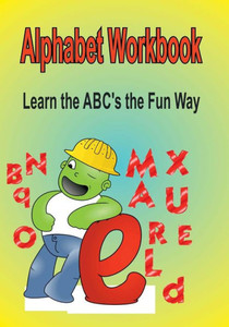 Alphabet Workbook: Learn The Abc?S The Fun Way Alphabet Workbook: Learn The Abc?S The Fun Way