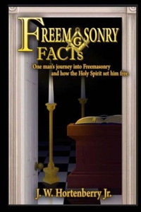 Freemasonry Facts: One Mans Journey Into Freemasonry And How The Holy Spirit Set Him Free