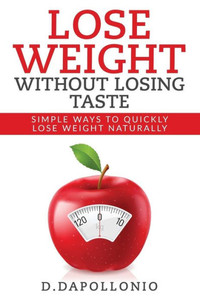 Lose Weight: Lose Weight Without Losing Taste- Simple Ways To Lose Weight Natura (Weight Loss, Motivation, Weight Loss Tips. Nutrition, Happy Life, Dieting Book) Lose Weight: Lose Weight Without Losing Taste- Simple Ways To Lose Weight Natura (Weight Loss, Motivation, Weight Loss Tips. Nutrition, Happy Life, Dieting Book)