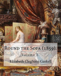 Round The Sofa (1859). By: Elizabeth Cleghorn Gaskell (Volume 2): Round The Sofa Is An 1859 2-Volume Collection Consisting Of A Novel With A Story ... And Five Short Stories By Elizabeth Gaskell.