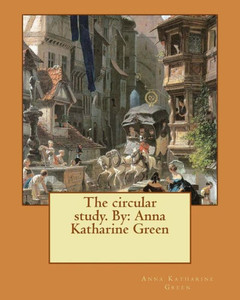 The Circular Study. By: Anna Katharine Green The Circular Study. By: Anna Katharine Green