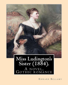 Miss Ludington'S Sister (1884). By: Edward Bellamy: A Novel, Gothic Romance