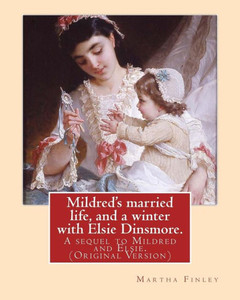Mildred'S Married Life, And A Winter With Elsie Dinsmore.: A Sequel To Mildred And Elsie.By: Martha Finley (Original Version)