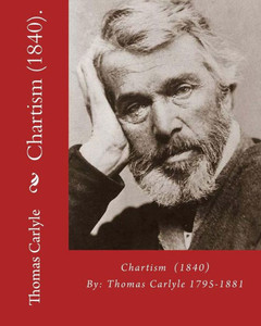 Chartism (1840). By: Thomas Carlyle 1795-1881: Thomas Carlyle (4 December 1795  5 February 1881) Was A Scottish Philosopher, Satirical Writer, Essayist, Historian And Teacher.