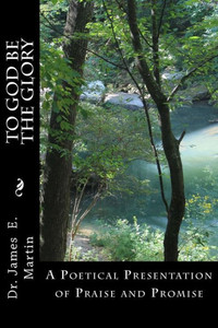To God Be The Glory: A Poetical Presentation Of Praise And Promise