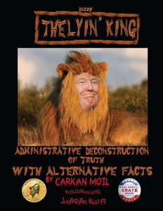 The Lyin' King: Administrative Deconstruction Of Truth With Alternative Facts