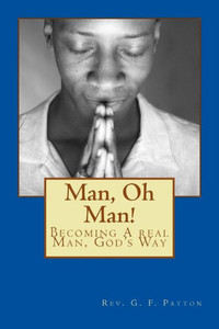 Man, Oh Man!: Becoming A Real Man, God'S Way Man, Oh Man!: Becoming A Real Man, God'S Way