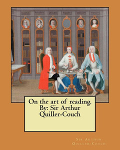 On The Art Of Reading. By: Sir Arthur Quiller-Couch On The Art Of Reading. By: Sir Arthur Quiller-Couch