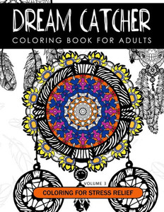 Dream Catcher Coloring Book Volume 3: Stress Relief Coloring Book A Beautiful And Inspiring Colouring Book For All Ages (Dream Catcher Mandalas Series 2) Dream Catcher Coloring Book Volume 3: Stress Relief Coloring Book A Beautiful And Inspiring Colouring Book For All Ages (Dream Catcher Mandalas Series 2)