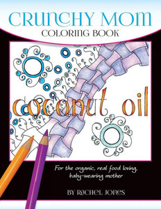 Crunchy Mom Coloring Book: A Stress-Relieving Coloring Book For Baby-Wearing, Breast-Feeding, Real-Food Loving, Crunchy Mama In Your Life (Whimsical Words)