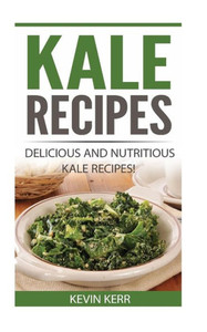 Kale Recipes: Delicious And Nutritious Kale Recipes! (Vegan Kale Recipes)