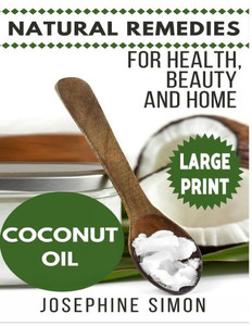 Coconut Oil ***Large Print Edition***: Natural Remedies For Health, Beauty And Home (Natural Remedies For Healthy, Beauty And Home)