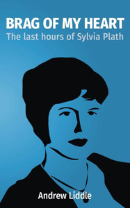 Brag Of My Heart: The Last Hours Of Sylvia Plath Brag Of My Heart: The Last Hours Of Sylvia Plath