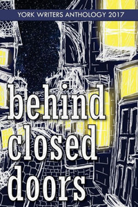 Behind Closed Doors: York Writers Anthology 2017