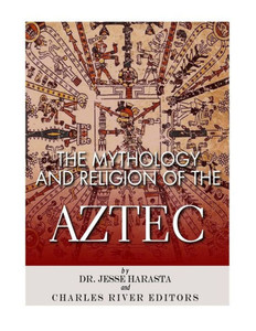 The Mythology And Religion Of The Aztec The Mythology And Religion Of The Aztec