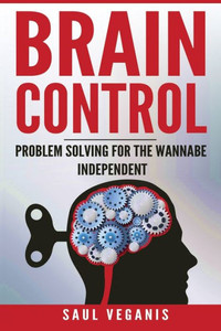 Brain Control: Problem Solving For The Wannabe Independent (Simple Shortcuts Out Of Your Box)