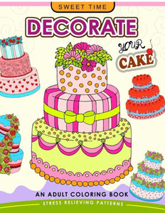Decorate Your Cake: An Adult Coloring Book Design You Own Cake And Cupcake !!