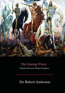 The Coming Prince: Daniel'S Seventy Weeks Prophecy