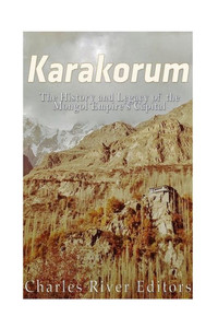 Karakorum: The History And Legacy Of The Mongol Empire?S Capital
