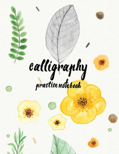 Calligraphy Practice Notebook : Hand Lettering: Calligraphy Workbook :Watercolor Flower Yellow: (Training, Exercises And Practice:Lettering Calligraphy. Calligraphy Book)