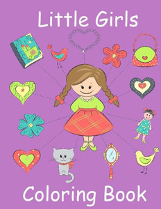 Little Girls Coloring Book: Coloring Book For Toddler Girls: Toddler Coloring Book With Cute Pictures For Little Girls To Color (Coloring Books For Toddlers) Little Girls Coloring Book: Coloring Book For Toddler Girls: Toddler Coloring Book With Cute Pictures For Little Girls To Color (Coloring Books For Toddlers)