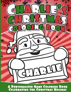 Charlie'S Christmas Coloring Book: A Personalized Name Coloring Book Celebrating The Christmas Holiday