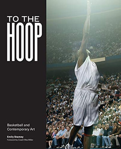 To the Hoop: Basketball and Contemporary Art To the Hoop: Basketball and Contemporary Art