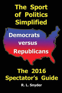 The Sport Of Politics Simplified: Democrats Versus Republicans, The 2016 Spectator'S Guide