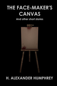 The Face-Maker'S Canvas: And Other Short Stories The Face-Maker'S Canvas: And Other Short Stories