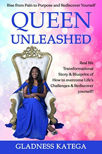 QUEEN UNLEASHED: Rise from Pain to Purpose and Rediscover Yourself: Real life Transformational Story & Blueprint of How to overcome Life’s Challenges & Rediscover yourself!